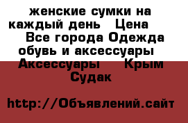 женские сумки на каждый день › Цена ­ 200 - Все города Одежда, обувь и аксессуары » Аксессуары   . Крым,Судак